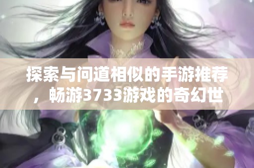 探索与问道相似的手游推荐，畅游3733游戏的奇幻世界