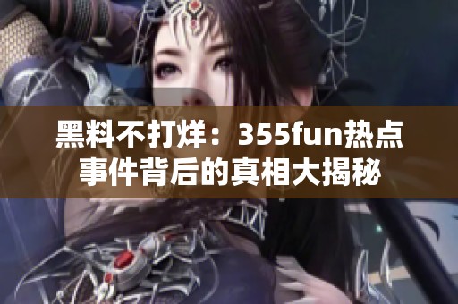 黑料不打烊：355fun热点事件背后的真相大揭秘