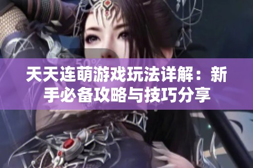 天天连萌游戏玩法详解：新手必备攻略与技巧分享