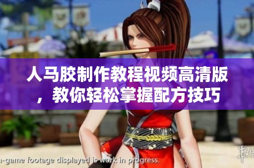 人马胶制作教程视频高清版，教你轻松掌握配方技巧