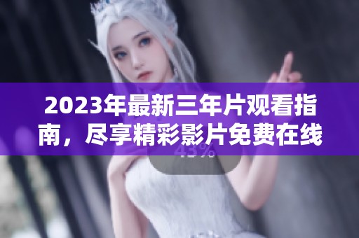 2023年最新三年片观看指南，尽享精彩影片免费在线观看