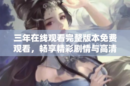 三年在线观看完整版本免费观看，畅享精彩剧情与高清画质