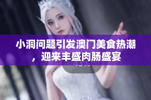 小洞问题引发澳门美食热潮，迎来丰盛肉肠盛宴
