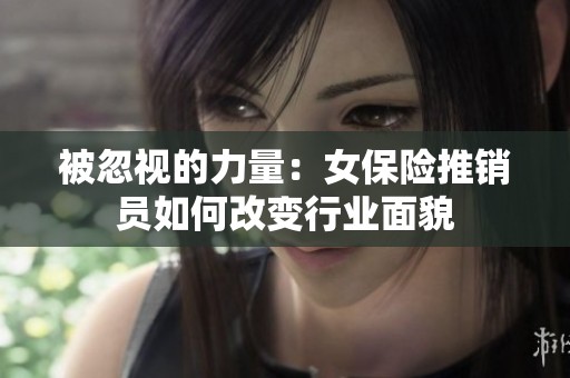 被忽视的力量：女保险推销员如何改变行业面貌