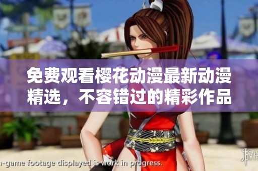 免费观看樱花动漫最新动漫精选，不容错过的精彩作品合集