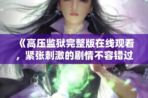 《高压监狱完整版在线观看，紧张刺激的剧情不容错过》