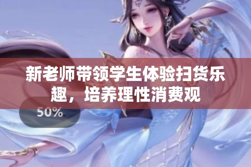 新老师带领学生体验扫货乐趣，培养理性消费观