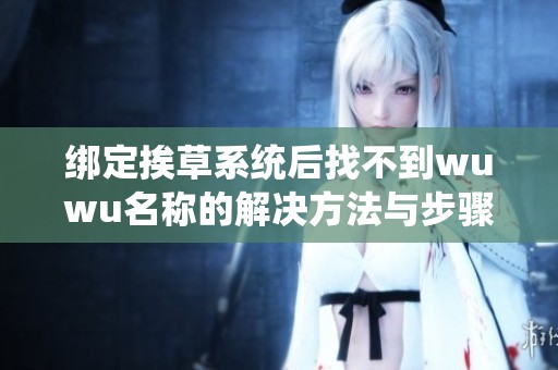 绑定挨草系统后找不到wuwu名称的解决方法与步骤