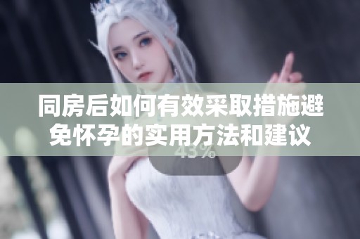 同房后如何有效采取措施避免怀孕的实用方法和建议