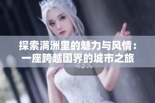 探索满洲里的魅力与风情：一座跨越国界的城市之旅