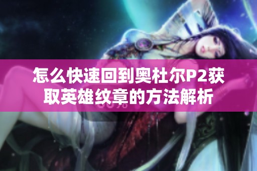 怎么快速回到奥杜尔P2获取英雄纹章的方法解析