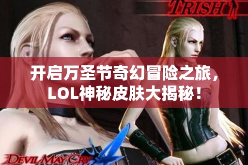开启万圣节奇幻冒险之旅，LOL神秘皮肤大揭秘！