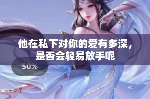 他在私下对你的爱有多深，是否会轻易放手呢