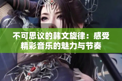不可思议的韩文旋律：感受精彩音乐的魅力与节奏