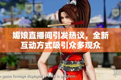 媚娘直播间引发热议，全新互动方式吸引众多观众