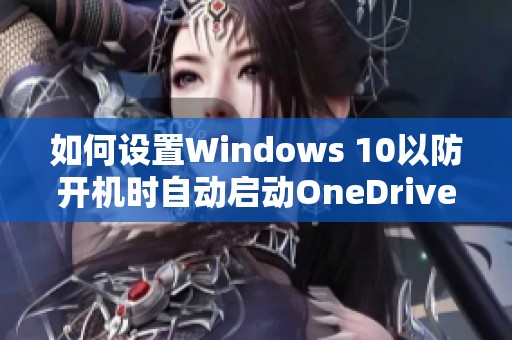 如何设置Windows 10以防开机时自动启动OneDrive