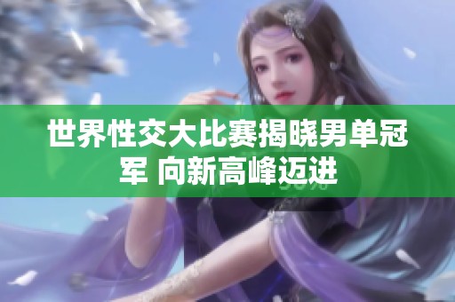 世界性交大比赛揭晓男单冠军 向新高峰迈进