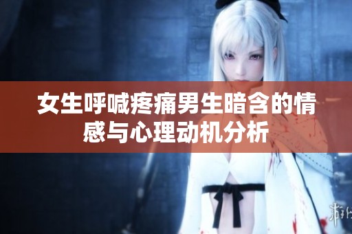 女生呼喊疼痛男生暗含的情感与心理动机分析