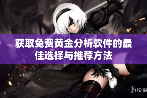 获取免费黄金分析软件的最佳选择与推荐方法