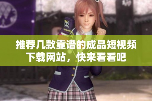 推荐几款靠谱的成品短视频下载网站，快来看看吧
