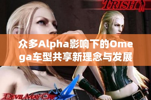 众多Alpha影响下的Omega车型共享新理念与发展趋势