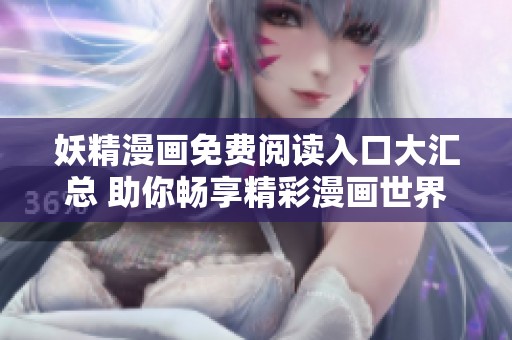 妖精漫画免费阅读入口大汇总 助你畅享精彩漫画世界