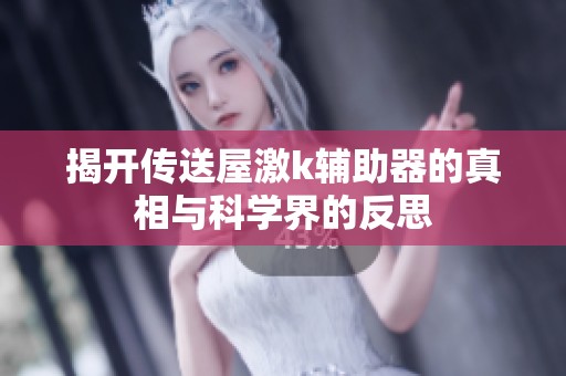 揭开传送屋激k辅助器的真相与科学界的反思