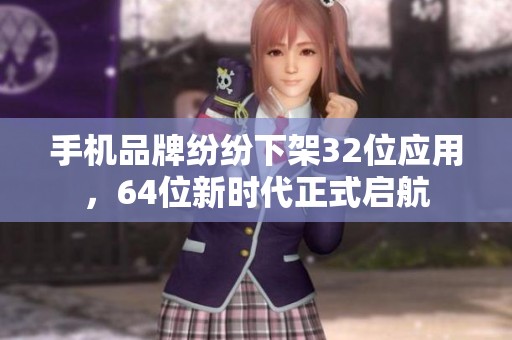 手机品牌纷纷下架32位应用，64位新时代正式启航