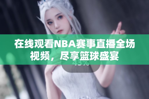 在线观看NBA赛事直播全场视频，尽享篮球盛宴