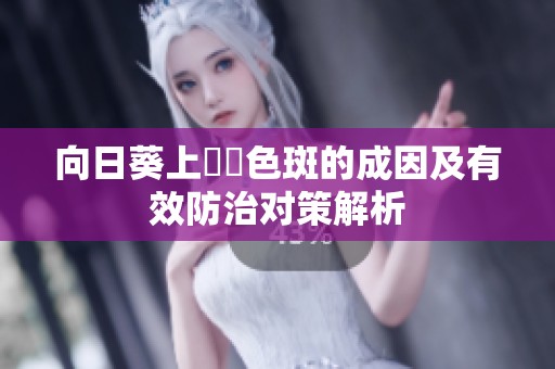 向日葵上卍卍色斑的成因及有效防治对策解析