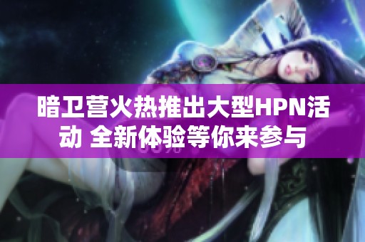 暗卫营火热推出大型HPN活动 全新体验等你来参与