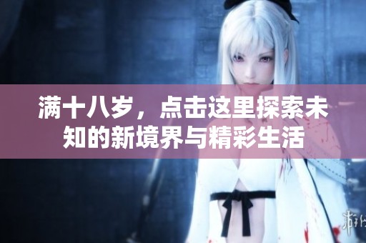 满十八岁，点击这里探索未知的新境界与精彩生活