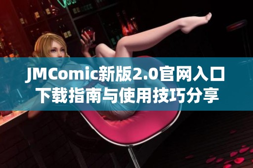 JMComic新版2.0官网入口下载指南与使用技巧分享