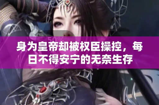 身为皇帝却被权臣操控，每日不得安宁的无奈生存