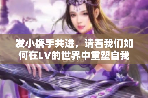 发小携手共进，请看我们如何在LV的世界中重塑自我