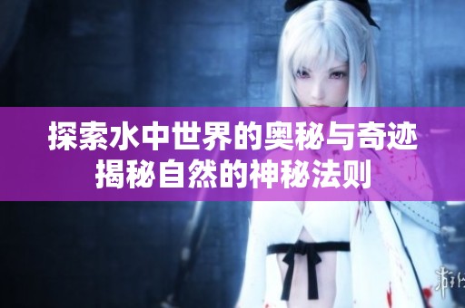 探索水中世界的奥秘与奇迹揭秘自然的神秘法则