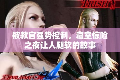 被教官强势控制，寝室惊险之夜让人腿软的故事