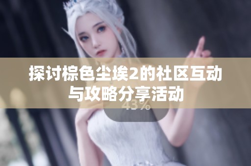探讨棕色尘埃2的社区互动与攻略分享活动