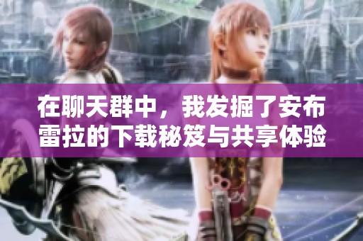在聊天群中，我发掘了安布雷拉的下载秘笈与共享体验