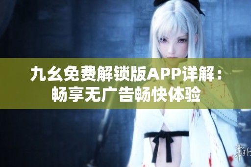 九幺免费解锁版APP详解：畅享无广告畅快体验