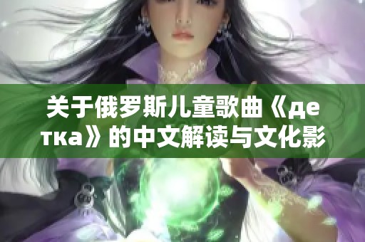 关于俄罗斯儿童歌曲《детка》的中文解读与文化影响