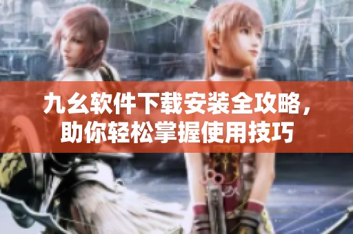 九幺软件下载安装全攻略，助你轻松掌握使用技巧
