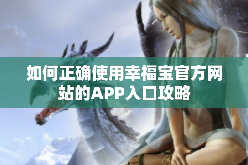 如何正确使用幸福宝官方网站的APP入口攻略