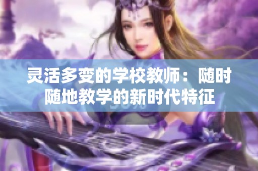 灵活多变的学校教师：随时随地教学的新时代特征