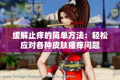 缓解止痒的简单方法：轻松应对各种皮肤瘙痒问题