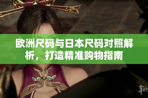 欧洲尺码与日本尺码对照解析，打造精准购物指南