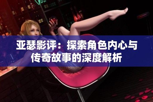 亚瑟影评：探索角色内心与传奇故事的深度解析