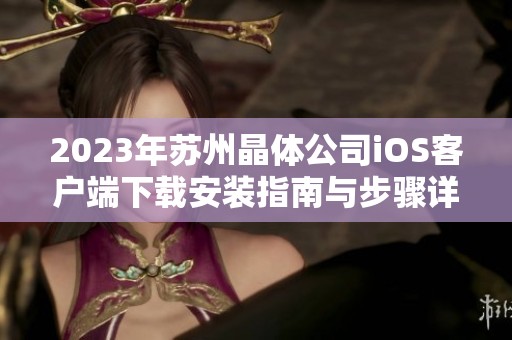 2023年苏州晶体公司iOS客户端下载安装指南与步骤详解