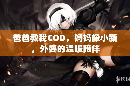 爸爸教我COD，妈妈像小新，外婆的温暖陪伴