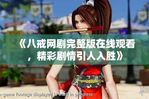 《八戒网剧完整版在线观看，精彩剧情引人入胜》